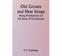 Old Groans and New Songs; Being Meditations on the Book of Ecclesiastes