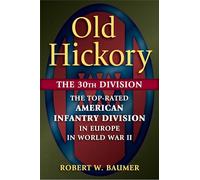 Old Hickory: The 30th Division: The Top-Rated American Infantry Division in Europe in World War II