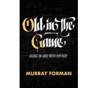 Old in the Game: Aging in and with Hip-Hop: 8 (California Series in Hip Hop Studies)