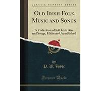 Old Irish Folk Music and Songs (Classic Reprint): A Collection of 842 Irish Airs and Songs, Hitherto Unpublished