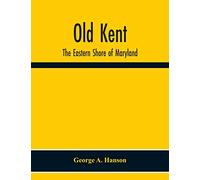 Old Kent: The Eastern Shore Of Maryland; Notes Illustrative Of The Most Ancient Records Of Kent County, Maryland, And Of The Parishes Of St. Paul'S ... Of Maryland, And Their Connections By