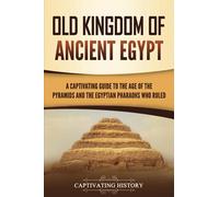 Old Kingdom of Ancient Egypt: A Captivating Guide to the Age of the Pyramids and the Egyptian Pharaohs Who Ruled (Ancient Egyptian History)