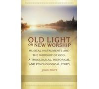 Old Light on New Worship: Musical Instruments and the Worship of God, a Theological, Historical and Psychological Study