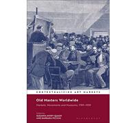 Old Masters Worldwide: Markets, Movements and Museums, 1789-1939 (Contextualizing Art Markets)