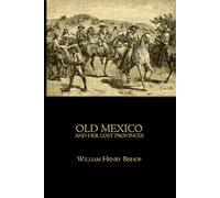 Old Mexico and her lost provinces: A Journey in Mexico, Southern California and Arizona - Illustrated Travel Narrative
