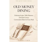 OLD MONEY DINING: Ordering Scripts, Table Manners, and Quiet Luxury Conversation Rules for Every Meal (Quiet Luxury Table Series)