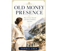 Old Money Presence: How to Carry Yourself with Quiet Confidence and Class (Quiet Luxury Table Series)