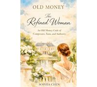 Old Money: The Refined Woman: An Old Money Code of Composure, Taste, and Authority (Old Money Quiet Luxury)