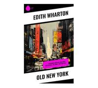 Old New York: 4 Historical Novellas: False Dawn + The Old Maid + The Spark + New Year's Day: Four Classic Realist Novellas of Nineteenth-Century Manhattan, Gilded Age Society, and Family Secrets