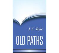 Old Paths: Being Plain Statements on Some of the Weightier Matters of Christianity