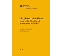 Old Places, New Places: Geographic Mobility of Dominicans in the U.S. (CUNY Dominican Studies Institute Research Monograph)