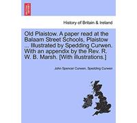 Old Plaistow. a Paper Read at the Balaam Street Schools, Plaistow ... Illustrated by Spedding Curwen. with an Appendix by the REV. R. W. B. Marsh. [With Illustrations.]
