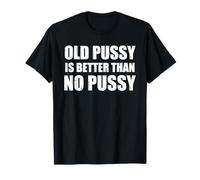 Old Pussy Is Better Than No Pussy T-Shirt