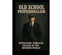 Old School Professionalism: Rebuilding Standards in the Modern Workplace (Growing in Place, a guide to Leadership & Workplace Dynamics)