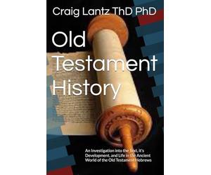 Old Testament History: An Investigation into the Text, it’s Development, and Life in the Ancient World of the Old Testament Hebrews