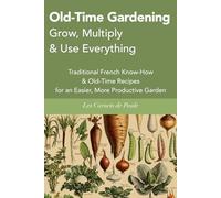 Old-Time Gardening Grow, Multiply & Use Everything: Traditional French Know-How & Old-Time Recipes for an Easier, More Productive Garden