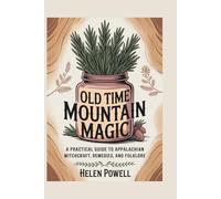OLD TIME MOUNTAIN MAGIC: A PRACTICAL GUIDE TO APPALACHIAN WITCHCRAFT, REMEDIES, AND FOLKLORE