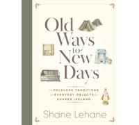 Old Ways to New Days : The Folklore, Traditions and Everyday Objects that Shaped Ireland