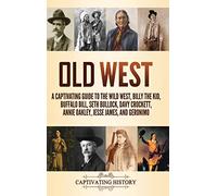 Old West: A Captivating Guide to the Wild West, Billy the Kid, Buffalo Bill, Seth Bullock, Davy Crockett, Annie Oakley, Jesse James, and Geronimo