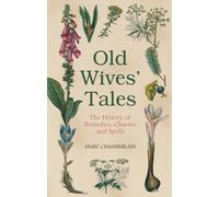 Old Wives' Tales: The History of Remedies, Charms and Spells