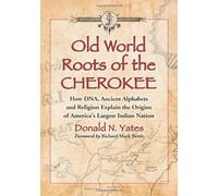 Old World Roots of the Cherokee: How DNA, Ancient Alphabets and Religion Explain the Origins of America's Largest Indian Nation