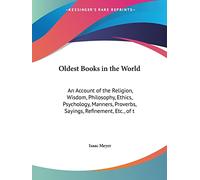 Oldest Books in the World: An Account of the Religion, Wisdom, Philosophy, Ethics, Psychology, Manners, Proverbs, Sayings, Refinement, Etc., of t