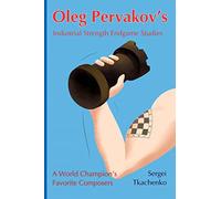Oleg Pervakov’s Industrial Strength Endgame Studies: A World Champion’s Favorite Composers: 4