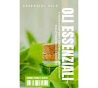 Oli Essenziali Essential Oils: A Concise & Illustrated A-Z Reference Guide of the Common Uses of These Selected Scented Oils (Health & Wellness)