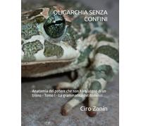 OLIGARCHIA SENZA CONFINI: Anatomia del potere che non ha bisogno di un trono - Tomo I - La grammatica del dominio (Democrazia reale)