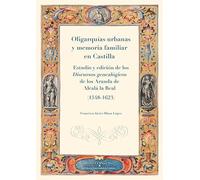 Oligarquías urbanas y memoria familiar en Castilla.: Estudio y edición de los discursos genealógicos de los Aranda de Alcalá la Real (1548-1623). (Fuentes genealógicas para la Historia de España)