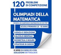Olimpiadi della Matematica: 120 Problemi di Competizione: Diventa un Campione di Matematica in 120 Step - Scuola Primaria (8-10 Anni) - Logica, Calcolo e Strategia con Soluzioni Dettagliate