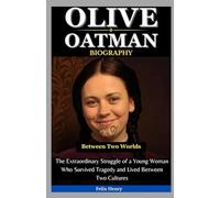 Olive Oatman Biography: Between Two Worlds: The Extraordinary Struggle of a Young Woman Who Survived Tragedy and Lived Between Two Cultures