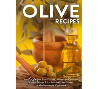 Olive Recipes: Taste Unique Pasta Salads, Moroccan Couscous, Greek Dishes Like Souvlaki, and More: A Mediterranean Cookbook (Recipes Using Olives)