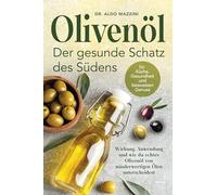Olivenöl - Der gesunde Schatz des Südens: Wirkung, Anwendung und wie du echtes Olivenöl von minderwertigen Ölen unterscheidest - Für Küche, Gesundheit und bewussten Genuss