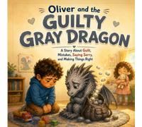 Oliver and the Guilty Gray Dragon: A Story About Guilt, Mistakes, Saying Sorry, and Making Things Right