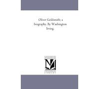 Oliver Goldsmith; a biography. By Washington Irving.