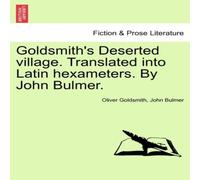 Oliver Goldsmith Goldsmith's Deserted village. Translated into Latin hexameters. By Oliver Goldsmith Multicolor