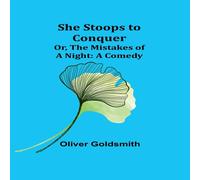 Oliver Goldsmith She Stoops to Conquer; Or, The Mistakes of a Night: A Comedy Oliver Goldsmith Multicolor