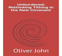 Oliver John Unburdened: Rethinking Tithing in the New Covenant Paperback Book Oliver John Multicolor