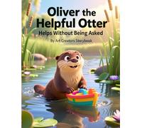 Oliver the Helpful Otter Helps Without Being Asked: A Heartwarming Children’s Story About Kindness, Initiative, Empathy, and Helping Others for Kids ... Otter: Social-Emotional Learning Series)