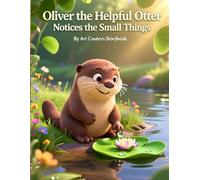 Oliver the Helpful Otter Notices the Small Things: A Gentle Children’s Story About Mindfulness, Observation, Empathy, and Appreciating the Little ... Otter: Social-Emotional Learning Series)