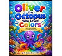 Oliver the Octopus Who Loved Colors: A Colorful Underwater Adventure About Friendship, Kindness, and Celebrating Differences