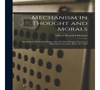 Oliver Wendell Holmes Mechanism in Thought & Morals: An Address Delivered Before the in White Oliver Wendell Holmes White