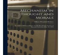 Oliver Wendell Holmes Mechanism in Thought & Morals: An Address Delivered Before the Oliver Wendell Holmes Multicolor