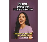 OLIVIA RODRIGO: TEEN POP SENSATION: A BIOGRAPHY OF MUSIC, FAME, AND GROWING UP