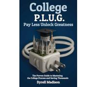 OLLEGE P.L.U.G. PAY LESS, UNLOCK GREATNESS: The Proven Guide to Mastering the College Process and Saving Thousands