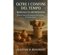 Oltre i Confini del Tempo: Manuale di Archeologia