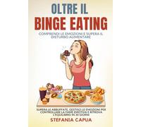 OLTRE IL BINGE EATING | Comprendi le Emozioni e Supera il Disturbo Alimentare: Supera le Abbuffate, Gestisci le Emozioni per Controllare la Fame Emotiva e Ritrova l'Equilibrio in 30 Giorni