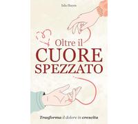 Oltre il Cuore Spezzato | Trasforma il Dolore in Crescita: Un Percorso per Ricostruire la tua Identità dopo una Rottura, Arricchito da Dediche e Riflessioni per un Viaggio Profondo e Ispirante