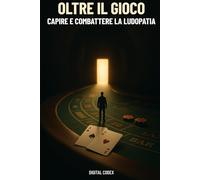 Oltre il Gioco - Capire e Combattere la Ludopatia: Guida completa per riconoscere, affrontare e superare la dipendenza da gioco d’azzardo